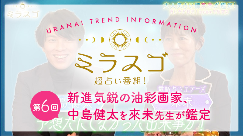第6回は、新進気鋭の油彩画家、中島健太を來未先生が鑑定！