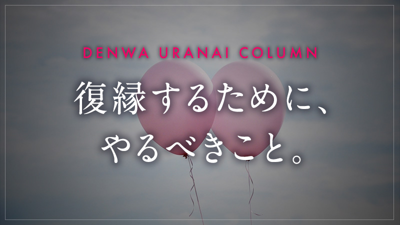 復縁するために、やるべきこと。